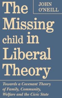 The Missing Child in Liberal Theory : Towards a Covenant Theory of Family, Community, Welfare and the Civic State