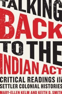 Talking Back to the Indian Act : Critical Readings in Settler Colonial Histories