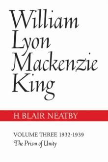 William Lyon Mackenzie King, Volume III, 1932-1939 : The Prism of Unity