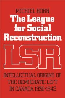 The League for Social Reconstruction : Intellectual Origins of the Democratic Left in Canada, 1930-1942