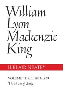 William Lyon Mackenzie King, Volume III, 1932-1939 : The Prism of Unity