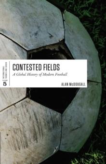 Contested Fields : A Global History of Modern Football