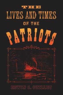 The Lives and Times of the Patriots : An Account of the Rebellion in Upper Canada, 1837-1838 and of the Patriot Agitation in the United States, 1837-1842