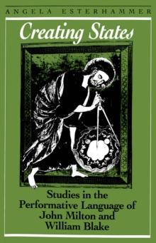 Creating States : Studies in the Performative Language of John Milton and William Blake