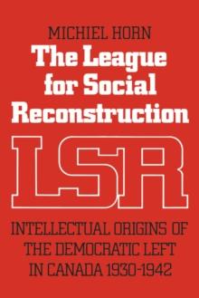 The League for Social Reconstruction : Intellectual Origins of the Democratic Left in Canada, 1930-1942