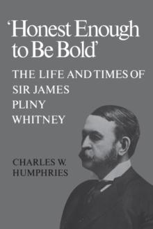 'Honest Enough to Be Bold' : The Life and Times of Sir James Pliny Whitney