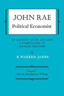 John Rae Political Economist: An Account of His Life and A Compilation of His Main Writings : Volume I: Life and Miscellaneous Writings