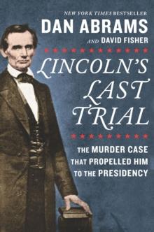 Lincoln's Last Trial : The Murder Case That Propelled Him to the Presidency