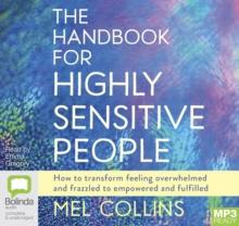 The Handbook for Highly Sensitive People : How to Transform Feeling Overwhelmed and Frazzled to Empowered and Fulfilled