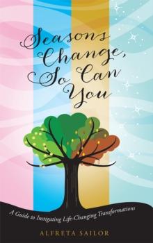 Seasons Change, so Can You : A Guide to Instigating Life-Changing Transformations