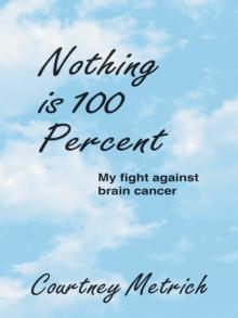 Nothing Is 100 Percent : My Fight Against Brain Cancer