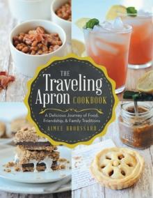 The Traveling Apron Cookbook : A Delicious Journey of Food, Friendship, & Family Traditions