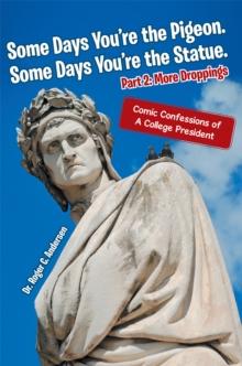 Some Days You'Re the Pigeon. Some Days You'Re the Statue. Part 2: More Droppings : Comic Confessions of a College President