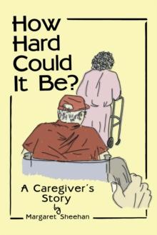 How Hard Could It Be? : A Caregiver'S Story