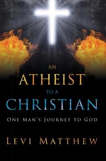 An Atheist to a Christian : One Man'S Journey to God