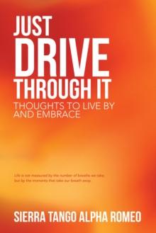 Just Drive Through It : Thoughts to Live by and Embrace