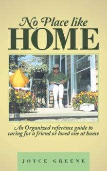 No Place Like Home : An Organized Reference Guide to Caring for a Friend or Loved One at Home