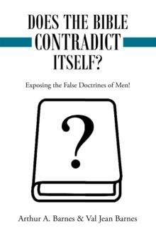 Does the Bible Contradict Itself? : Exposing the False Doctrines of Men!