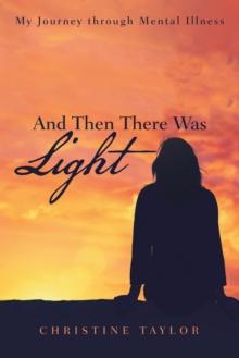 And Then There Was Light : My Journey Through Mental Illness