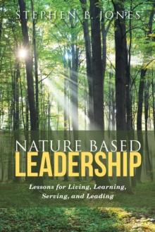 Nature Based Leadership : Lessons for Living, Learning, Serving,  and Leading