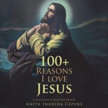 100+ Reasons I Love Jesus : A Great Book to Read and Reread.