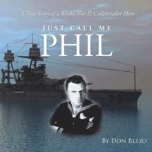 Just Call Me Phil : A True Story of a World War Ii Codebreaker Hero