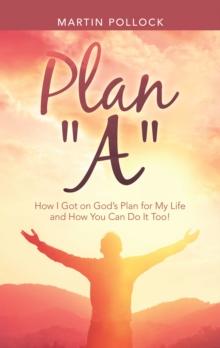 Plan "A" : How I Got on God's Plan for My Life and How You Can Do It Too!