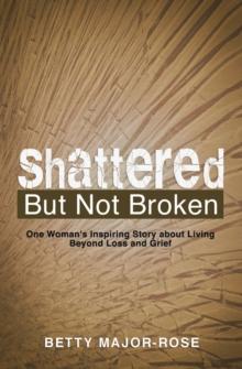 Shattered but Not Broken : One Woman's Inspiring Story About Living Beyond Loss and Grief