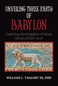 Unveiling Three Parts of Babylon : Exposing the Kingdom of Satan