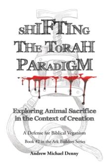 Shifting the Torah Paradigm : Exploring Animal Sacrifice in the Context of Creation - a Defense for Biblical Veganism