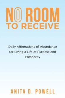 No Room to Receive : Daily Affirmations of Abundance for Living a Life of Purpose and Prosperity