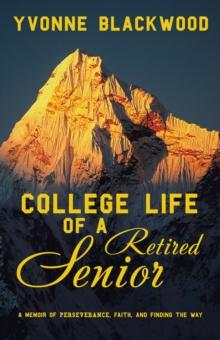 College Life of a Retired Senior : A Memoir of Perseverance, Faith, and Finding the Way