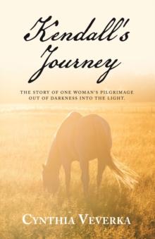 Kendall's Journey : The Story of One Woman's Pilgrimage out of Darkness into the Light.