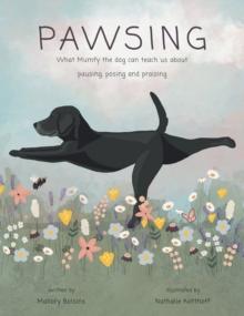 Pawsing : What Mumfy the dog can teach us about pausing, posing, and praising