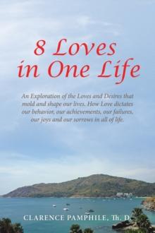 8 Loves in One Life : An Exploration of the Loves and Desires that mold and shape our lives. How Love dictates our behavior, our achievements, our failures, our joys and our sorrows in all of life.