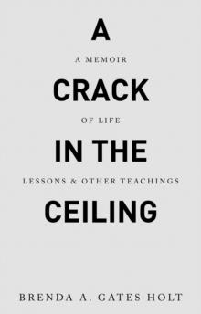 A Crack in the Ceiling : A Memoir of Life Lessons & Other Teachings