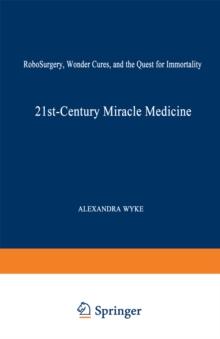 21st-Century Miracle Medicine : RoboSurgery, Wonder Cures, and the Quest for Immortality