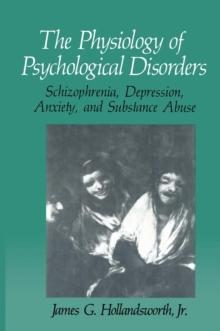 The Physiology of Psychological Disorders : Schizophrenia, Depression, Anxiety, and Substance Abuse