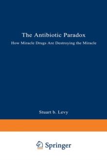 The Antibiotic Paradox : How Miracle Drugs Are Destroying the Miracle