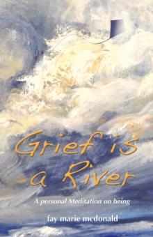 Grief Is a River : A Personal Meditation on the Art of Being