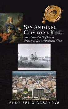 San Antonio, City for a King : An Account of the Colonial History of San Antonio and Texas