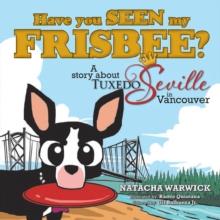 Have You Seen My Frisbee? : A Story About Tuxedo Seville, in Vancouver