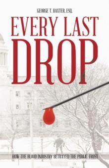 Every Last Drop : How the Blood Industry Betrayed the Public Trust