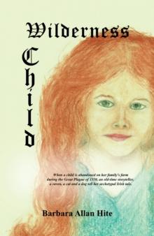 Wilderness  Child : When a Child Is Abandoned on Her Family's Farm During the Great Plague of 1350, an Old-Time Storyteller, a Raven, a Cat and a Dog Tell Her Archetypal Irish Tale.