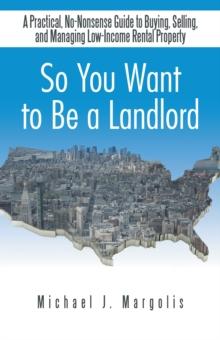 So You Want to Be a Landlord : A Practical, No-Nonsense Guide to Buying, Selling, and Managing Low-Income Rental Property