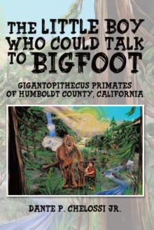 The Little Boy Who Could Talk to Bigfoot : Gigantopithecus Primates of Humboldt County, California