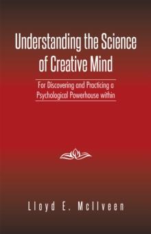 Understanding the Science of Creative Mind : For Discovering and Practicing a Psychological Powerhouse Within