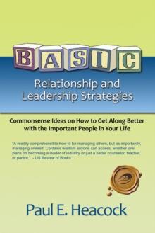 Basic Relationship and Leadership Strategies : Commonsense Ideas on How to Get Along Better with the Important People in Your Life