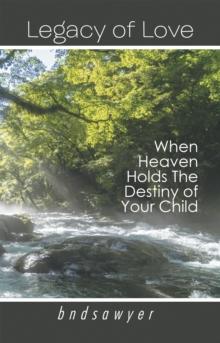 Legacy of Love : When Heaven Holds the Destiny of Your Child