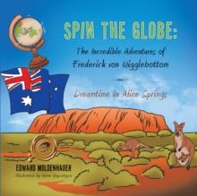 Spin the Globe: the Incredible Adventures of Frederick Von Wigglebottom : Dreamtime in Alice Springs